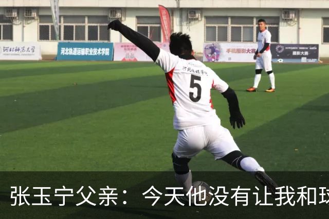 张玉宁父亲：今天他没有让我和球队失望，后面需要付出更多